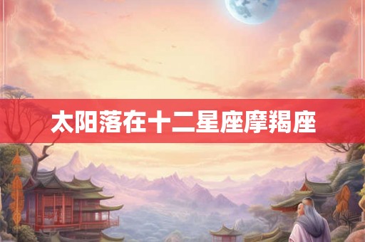 太阳落在十二星座摩羯座 太阳落在十二星座摩羯座