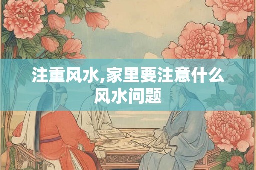 注重风水,家里要注意什么风水问题