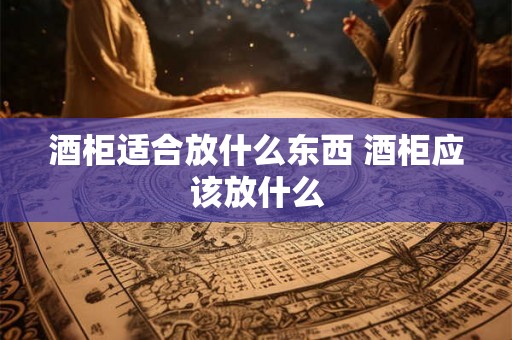 酒柜适合放什么东西 酒柜应该放什么