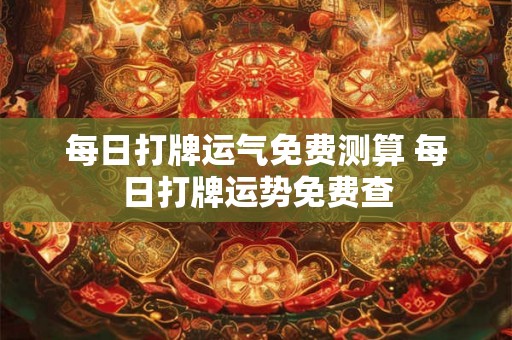 每日打牌运气免费测算 每日打牌运势免费查