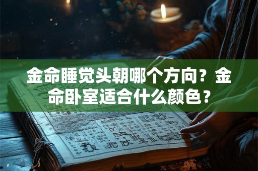 金命睡觉头朝哪个方向？金命卧室适合什么颜色？