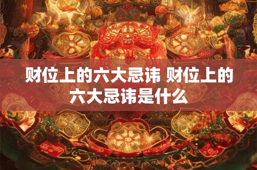 财位上的六大忌讳 财位上的六大忌讳是什么