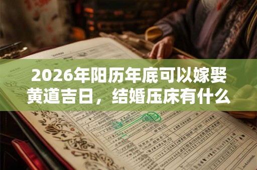 2026年阳历年底可以嫁娶黄道吉日,结婚压床有什么讲究? 2026年阳历年底可以嫁娶黄道吉日,结婚压床有什么讲究?