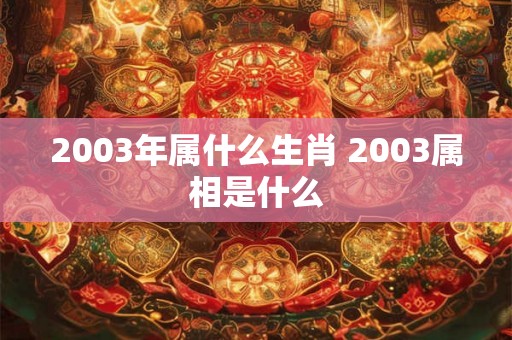 2003年属什么生肖 2003属相是什么