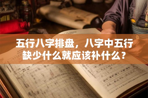 五行八字排盘，八字中五行缺少什么就应该补什么？