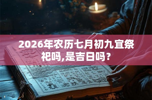 2026年农历七月初九宜祭祀吗,是吉日吗？