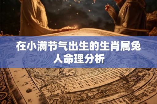 在小满节气出生的生肖属兔人命理分析 在小满节气出生的生肖属兔人命理分析