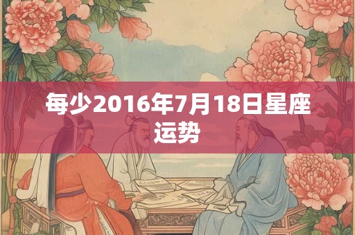 每少2016年7月18日星座运势