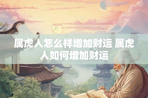 属虎人怎么样增加财运 属虎人如何增加财运