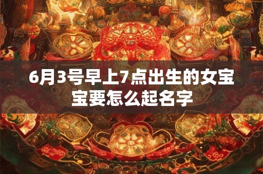 6月3号早上7点出生的女宝宝要怎么起名字