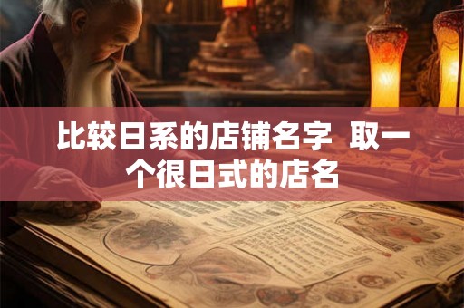 比较日系的店铺名字 取一个很日式的店名 比较日系的店铺名字 取一个很日式的店名