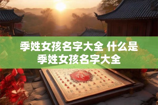 季姓女孩名字大全 什么是季姓女孩名字大全