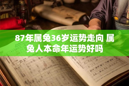 87年属兔36岁运势走向 属兔人本命年运势好吗