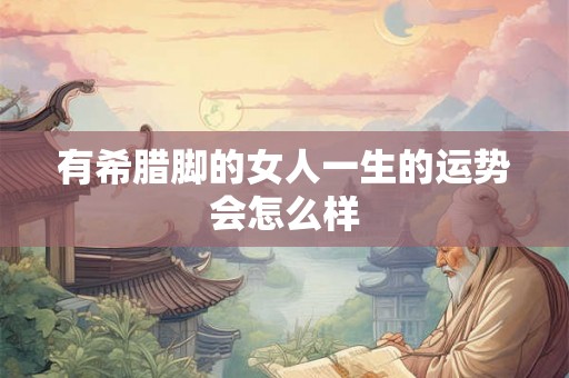有希腊脚的女人一生的运势会怎么样
