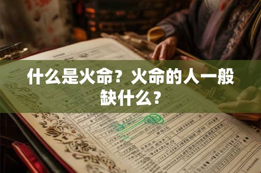 什么是火命?火命的人一般缺什么? 什么是火命?火命的人一般缺什么?