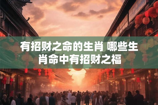 有招财之命的生肖 哪些生肖命中有招财之福
