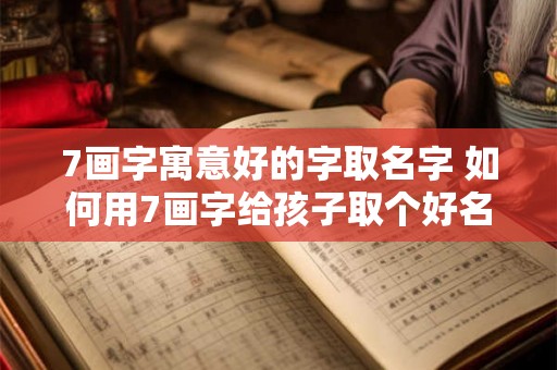 7画字寓意好的字取名字 如何用7画字给孩子取个好名字