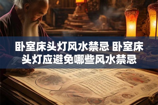 卧室床头灯风水禁忌 卧室床头灯应避免哪些风水禁忌 卧室床头灯风水禁忌 卧室床头灯应避免哪些风水禁忌