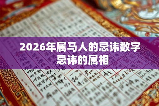 2026年属马人的忌讳数字  忌讳的属相