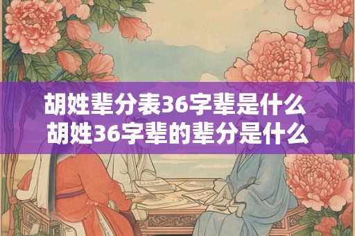 胡姓辈分表36字辈是什么 胡姓36字辈的辈分是什么