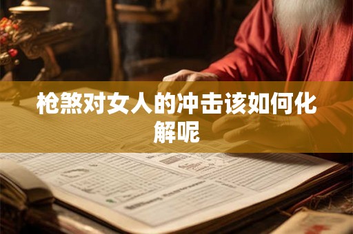 枪煞对女人的冲击该如何化解呢