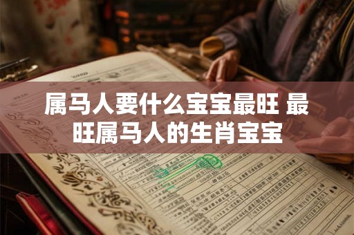 属马人要什么宝宝最旺 最旺属马人的生肖宝宝