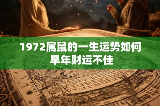 1972属鼠的一生运势如何 早年财运不佳