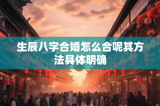 生辰八字合婚怎么合呢其方法具体明确