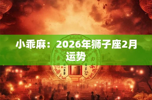 小乖麻：2026年狮子座2月运势