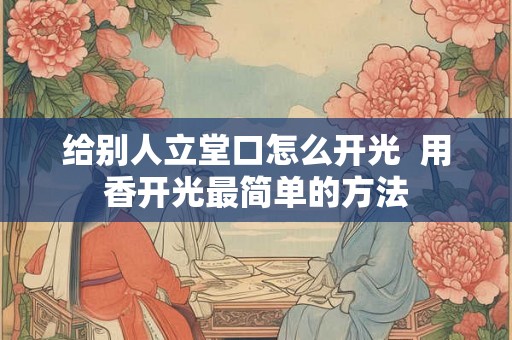 给别人立堂口怎么开光  用香开光最简单的方法