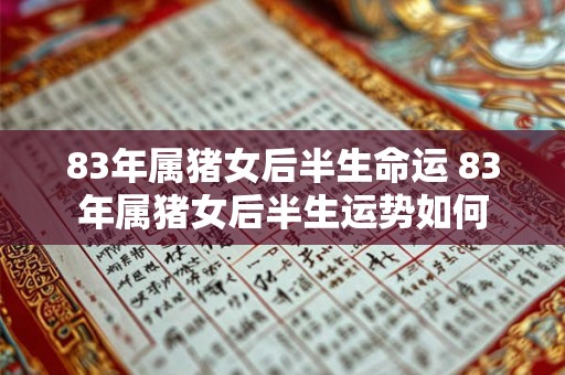 83年属猪女后半生命运 83年属猪女后半生运势如何