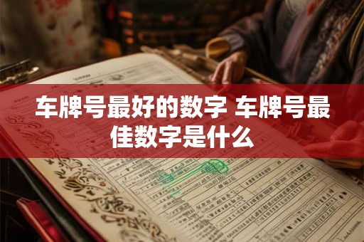 车牌号最好的数字 车牌号最佳数字是什么