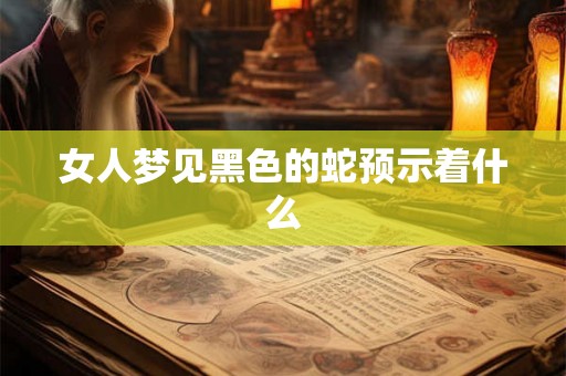女人梦见黑色的蛇预示着什么