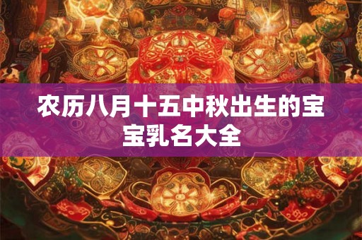 农历八月十五中秋出生的宝宝乳名大全 农历八月十五中秋出生的宝宝乳名大全