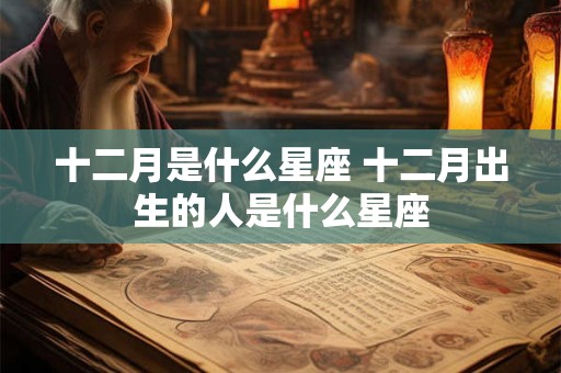 十二月是什么星座 十二月出生的人是什么星座