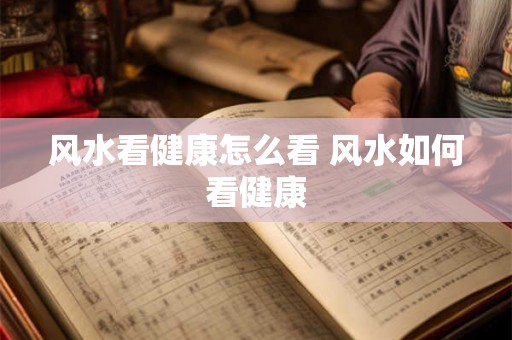 风水看健康怎么看 风水如何看健康