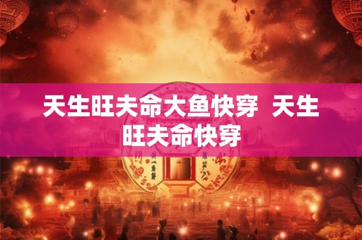 天生旺夫命大鱼快穿  天生旺夫命快穿