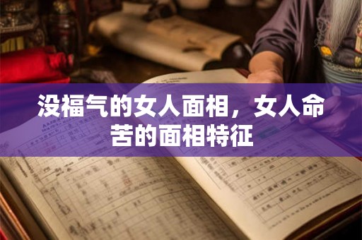 没福气的女人面相，女人命苦的面相特征