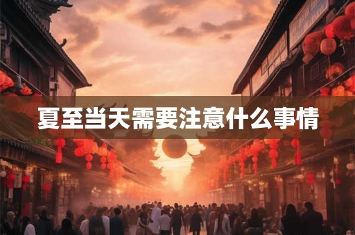 夏至当天需要注意什么事情