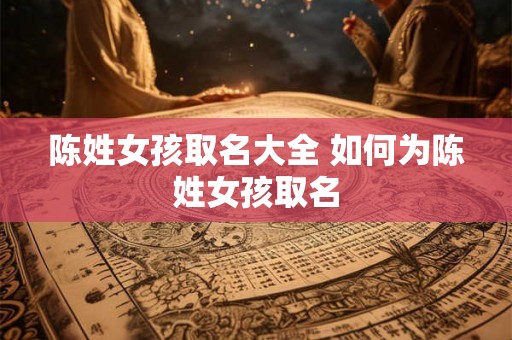 陈姓女孩取名大全 如何为陈姓女孩取名