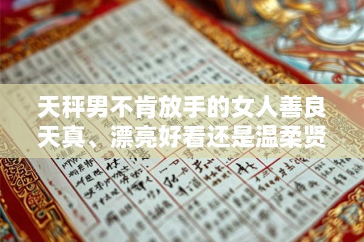 天秤男不肯放手的女人善良天真、漂亮好看还是温柔贤惠？