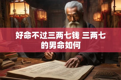 好命不过三两七钱 三两七的男命如何