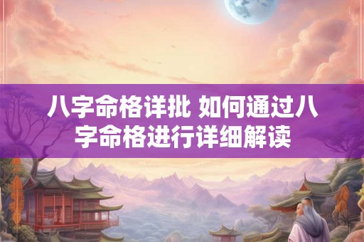 八字命格详批 如何通过八字命格进行详细解读