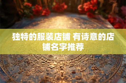 独特的服装店铺 有诗意的店铺名字推荐