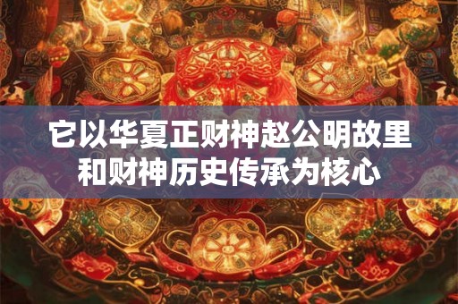 它以华夏正财神赵公明故里和财神历史传承为核心