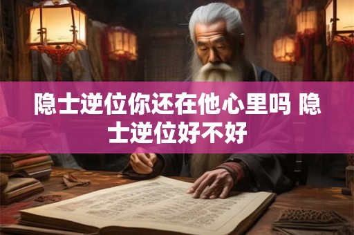 隐士逆位你还在他心里吗 隐士逆位好不好