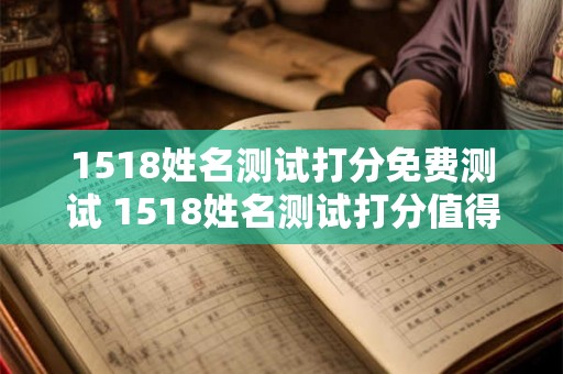 1518姓名测试打分免费测试 1518姓名测试打分值得信赖吗