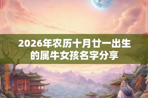 2026年农历十月廿一出生的属牛女孩名字分享