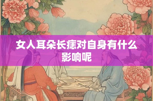 女人耳朵长痣对自身有什么影响呢