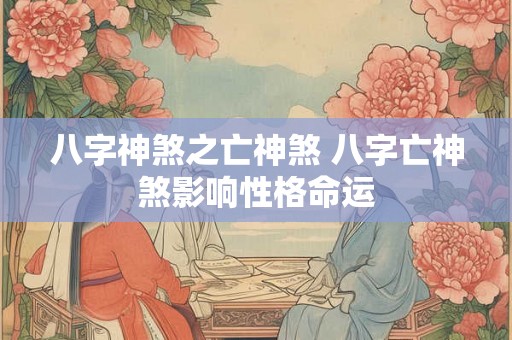 八字神煞之亡神煞 八字亡神煞影响性格命运